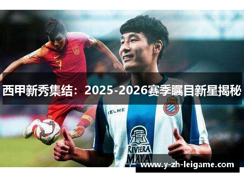 西甲新秀集结：2025-2026赛季瞩目新星揭秘