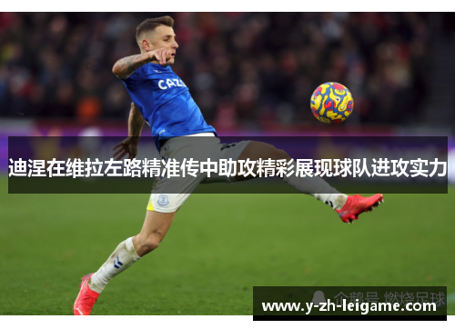 迪涅在维拉左路精准传中助攻精彩展现球队进攻实力