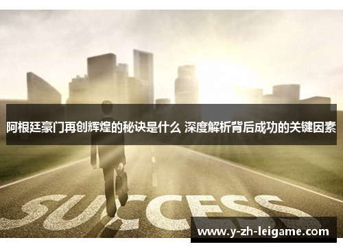 阿根廷豪门再创辉煌的秘诀是什么 深度解析背后成功的关键因素