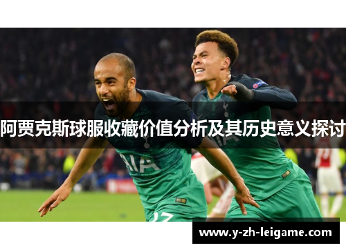 阿贾克斯球服收藏价值分析及其历史意义探讨