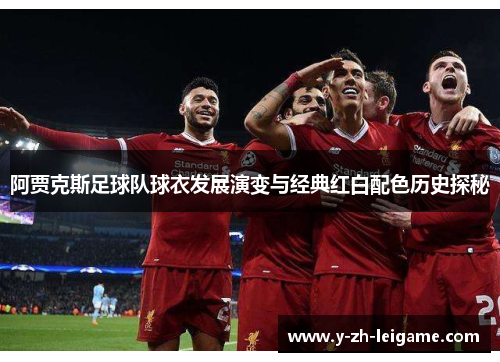 阿贾克斯足球队球衣发展演变与经典红白配色历史探秘