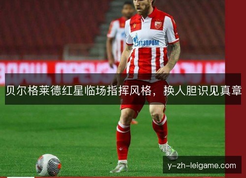 贝尔格莱德红星临场指挥风格，换人胆识见真章